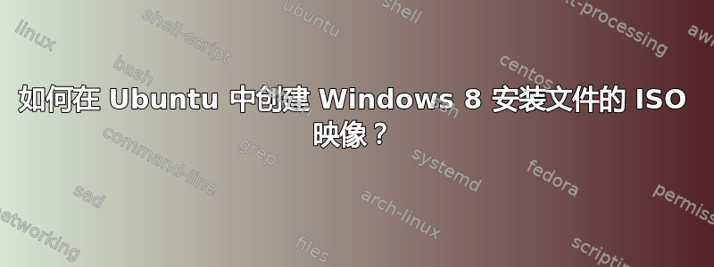 如何在 Ubuntu 中创建 Windows 8 安装文件的 ISO 映像？