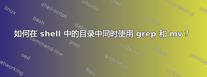 如何在 shell 中的目录中同时使用 grep 和 mv？