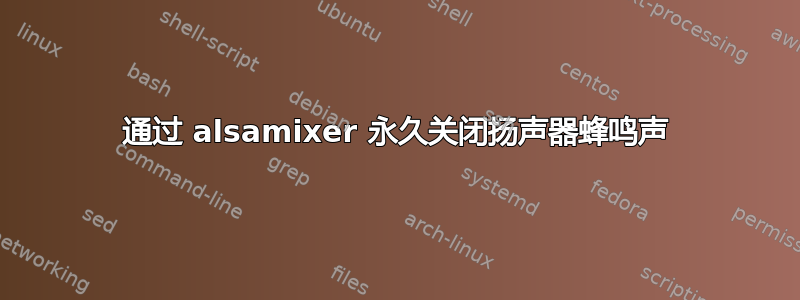 通过 alsamixer 永久关闭扬声器蜂鸣声