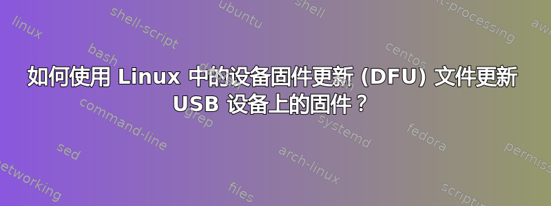 如何使用 Linux 中的设备固件更新 (DFU) 文件更新 USB 设备上的固件？