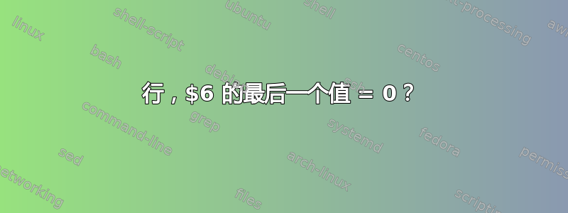 行，$6 的最后一个值 = 0？