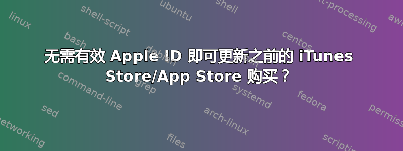 无需有效 Apple ID 即可更新之前的 iTunes Store/App Store 购买？