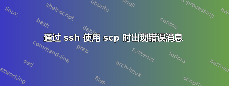 通过 ssh 使用 scp 时出现错误消息