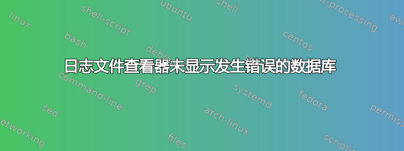 日志文件查看器未显示发生错误的数据库