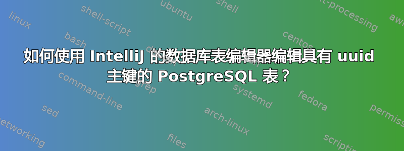 如何使用 IntelliJ 的数据库表编辑器编辑具有 uuid 主键的 PostgreSQL 表？