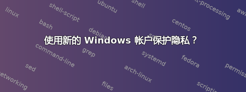 使用新的 Windows 帐户保护隐私？