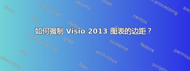 如何强制 Visio 2013 图表的边距？