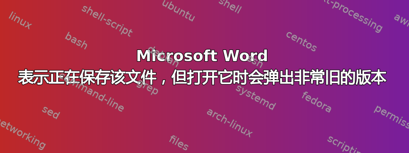 Microsoft Word 表示正在保存该文件，但打开它时会弹出非常旧的版本