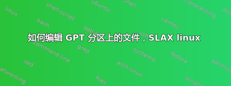 如何编辑 GPT 分区上的文件，SLAX linux