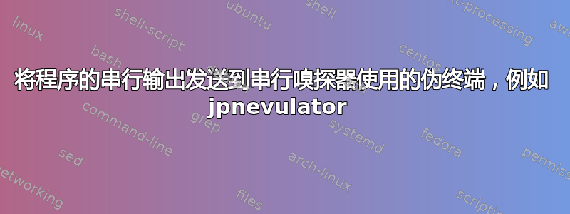 将程序的串行输出发送到串行嗅探器使用的伪终端，例如 jpnevulator 