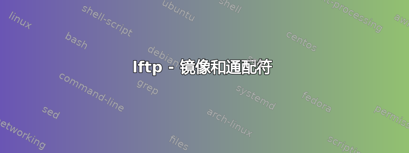 lftp - 镜像和通配符