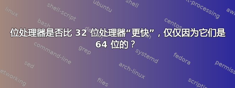 64 位处理器是否比 32 位处理器“更快”，仅仅因为它们是 64 位的？