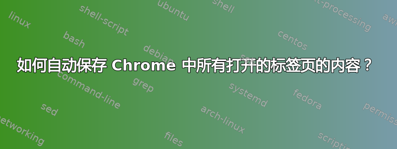 如何自动保存 Chrome 中所有打开的标签页的内容？