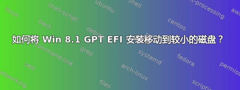 如何将 Win 8.1 GPT EFI 安装移动到较小的磁盘？