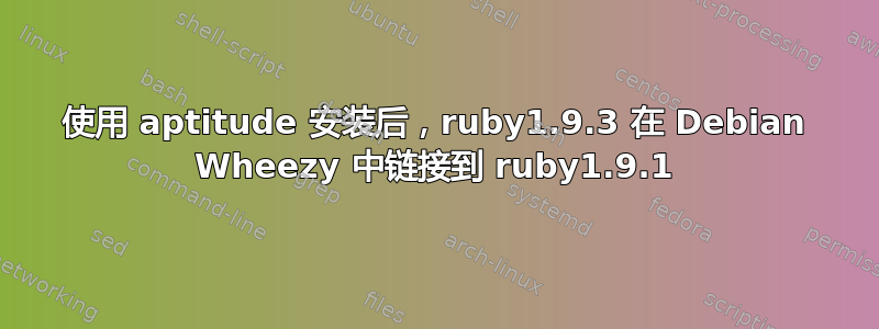 使用 aptitude 安装后，ruby1.9.3 在 Debian Wheezy 中链接到 ruby​​1.9.1