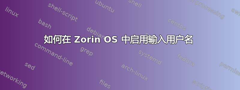 如何在 Zorin OS 中启用输入用户名