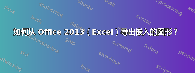 如何从 Office 2013（Excel）导出嵌入的图形？