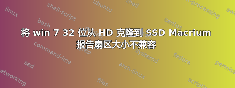 将 win 7 32 位从 HD 克隆到 SSD Macrium 报告扇区大小不兼容