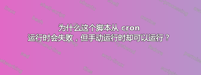 为什么这个脚本从 cron 运行时会失败，但手动运行时却可以运行？