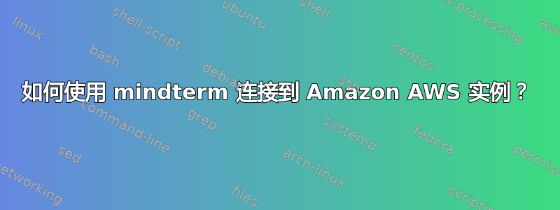 如何使用 mindterm 连接到 Amazon AWS 实例？