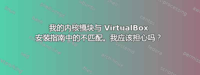 我的内核模块与 VirtualBox 安装指南中的不匹配。我应该担心吗？