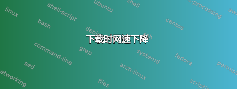 下载时网速下降