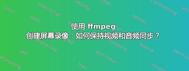 使用 ffmpeg 创建屏幕录像：如何保持视频和音频同步？