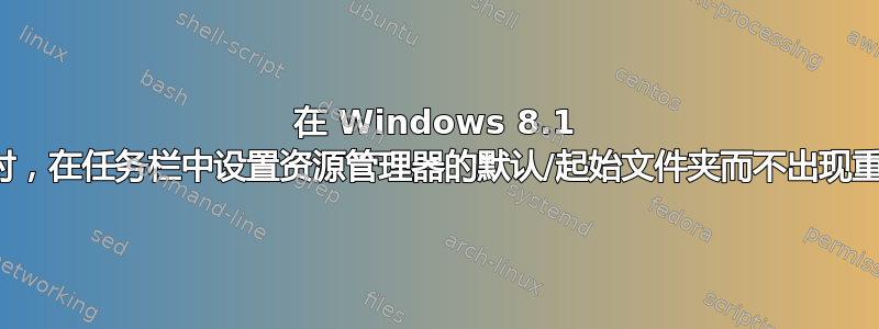 在 Windows 8.1 中启动时，在任务栏中设置资源管理器的默认/起始文件夹而不出现重复图标