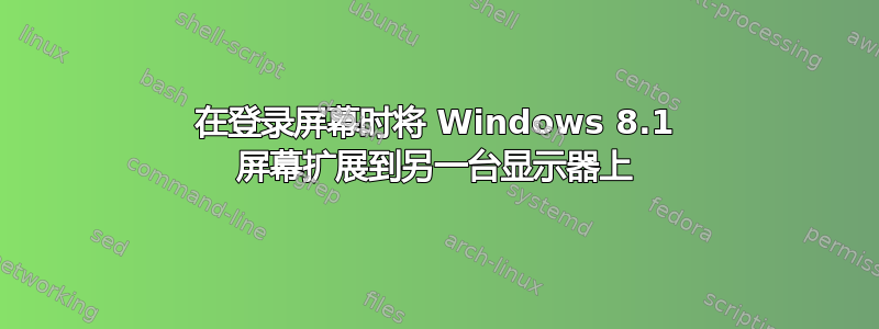 在登录屏幕时将 Windows 8.1 屏幕扩展到另一台显示器上