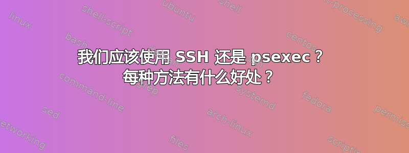 我们应该使用 SSH 还是 psexec？ 每种方法有什么好处？ 