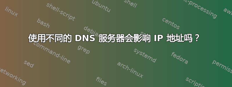 使用不同的 DNS 服务器会影响 IP 地址吗？