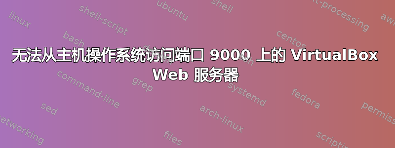 无法从主机操作系统访问端口 9000 上的 VirtualBox Web 服务器