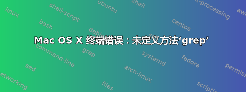 Mac OS X 终端错误：未定义方法‘grep’