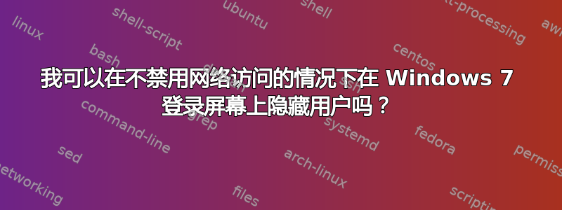 我可以在不禁用网络访问的情况下在 Windows 7 登录屏幕上隐藏用户吗？