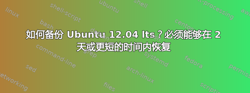 如何备份 Ubuntu 12.04 lts？必须能够在 2 天或更短的时间内恢复