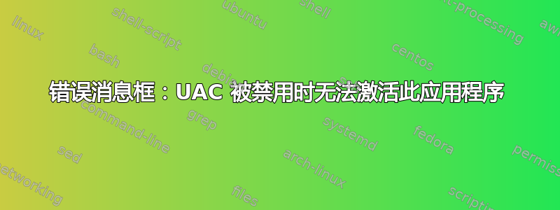 错误消息框：UAC 被禁用时无法激活此应用程序