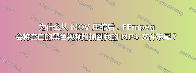 为什么从 MOV 压缩后，FFmpeg 会将空白的黑色视频附加到我的 MP4 文件末尾？