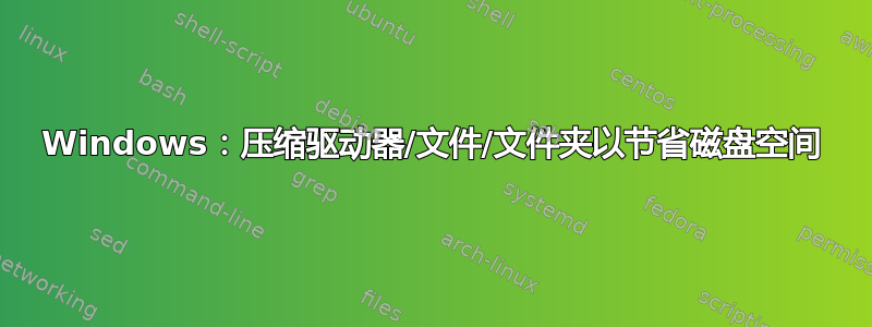 Windows：压缩驱动器/文件/文件夹以节省磁盘空间