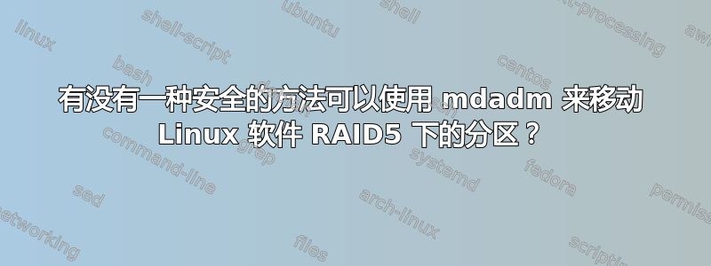 有没有一种安全的方法可以使用 mdadm 来移动 Linux 软件 RAID5 下的分区？