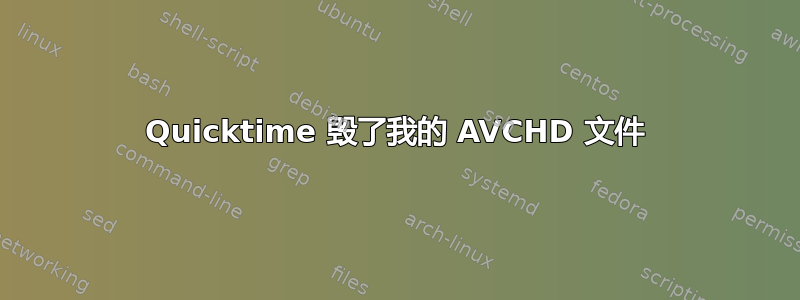 Quicktime 毁了我的 AVCHD 文件