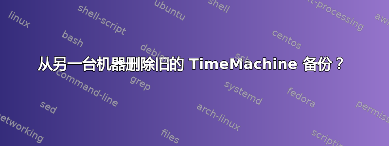 从另一台机器删除旧的 TimeMachine 备份？