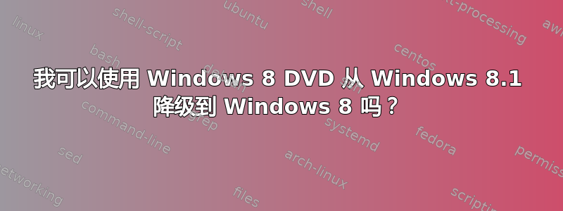 我可以使用 Windows 8 DVD 从 Windows 8.1 降级到 Windows 8 吗？