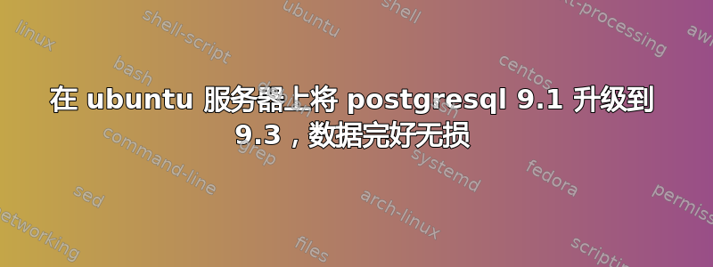 在 ubuntu 服务器上将 postgresql 9.1 升级到 9.3，数据完好无损