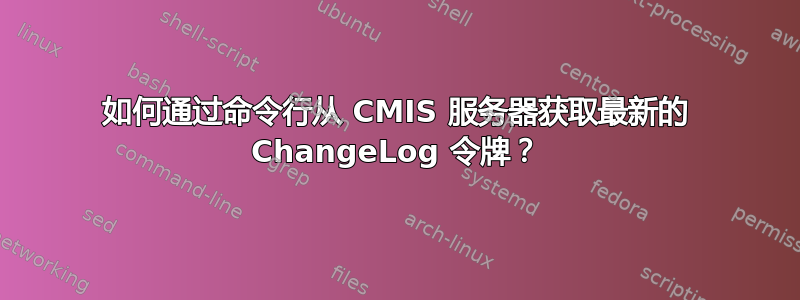 如何通过命令行从 CMIS 服务器获取最新的 ChangeLog 令牌？