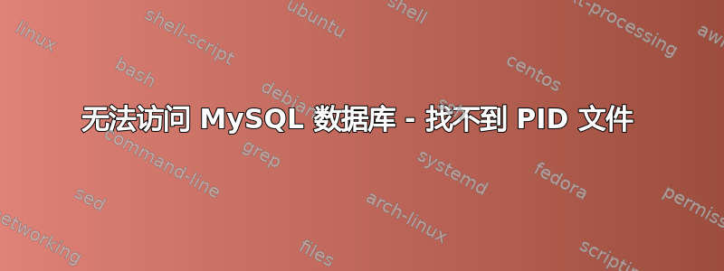 无法访问 MySQL 数据库 - 找不到 PID 文件