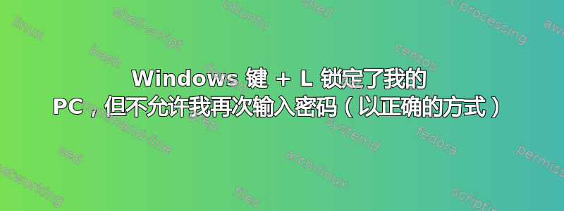 Windows 键 + L 锁定了我的 PC，但不允许我再次输入密码（以正确的方式）