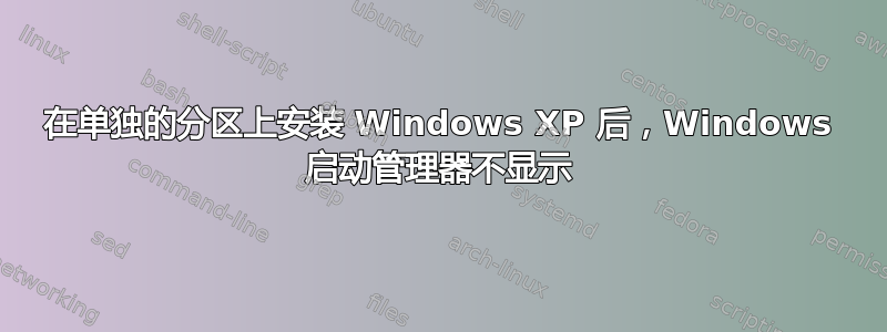 在单独的分区上安装 Windows XP 后，Windows 启动管理器不显示