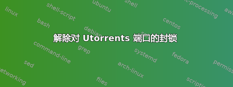 解除对 Utorrents 端口的封锁