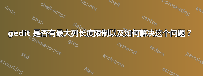 gedit 是否有最大列长度限制以及如何解决这个问题？