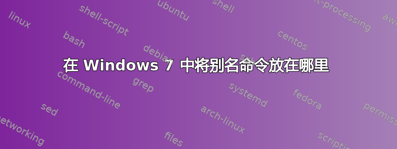 在 Windows 7 中将别名命令放在哪里